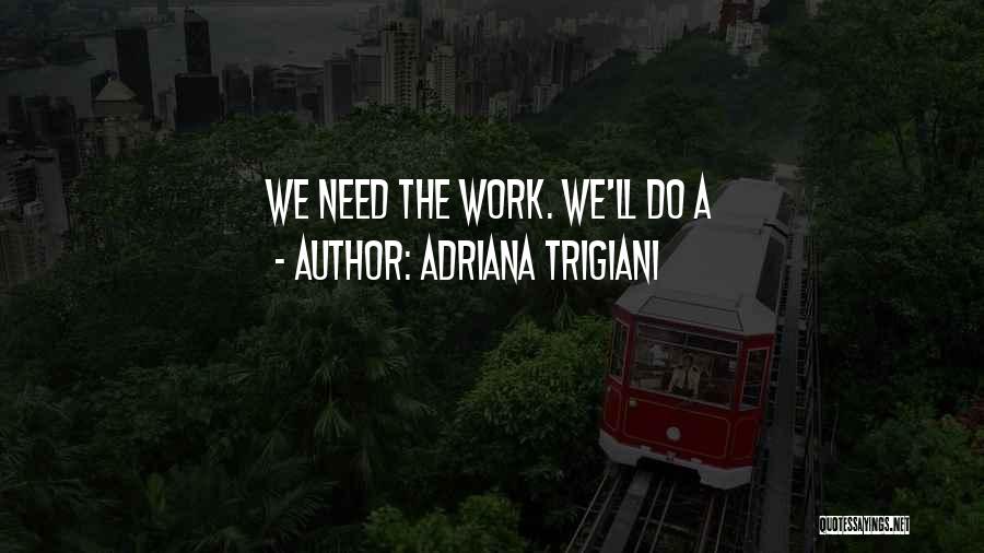 Adriana Trigiani Quotes: We Need The Work. We'll Do A