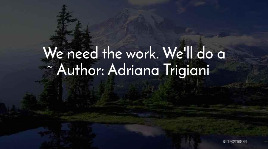 Adriana Trigiani Quotes: We Need The Work. We'll Do A