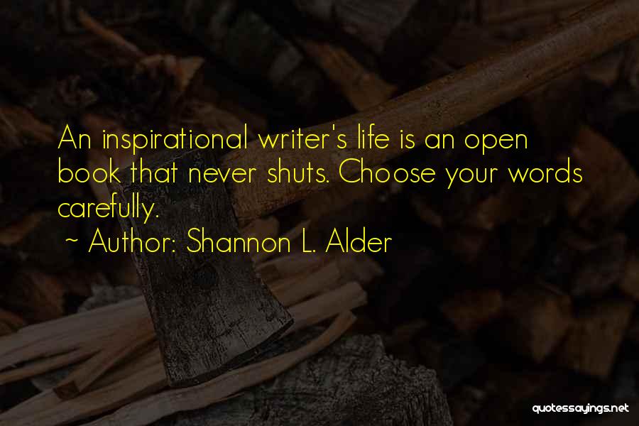 Shannon L. Alder Quotes: An Inspirational Writer's Life Is An Open Book That Never Shuts. Choose Your Words Carefully.