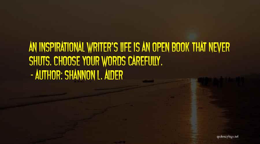 Shannon L. Alder Quotes: An Inspirational Writer's Life Is An Open Book That Never Shuts. Choose Your Words Carefully.