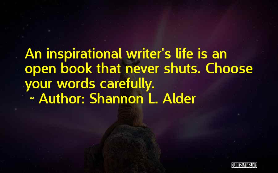 Shannon L. Alder Quotes: An Inspirational Writer's Life Is An Open Book That Never Shuts. Choose Your Words Carefully.