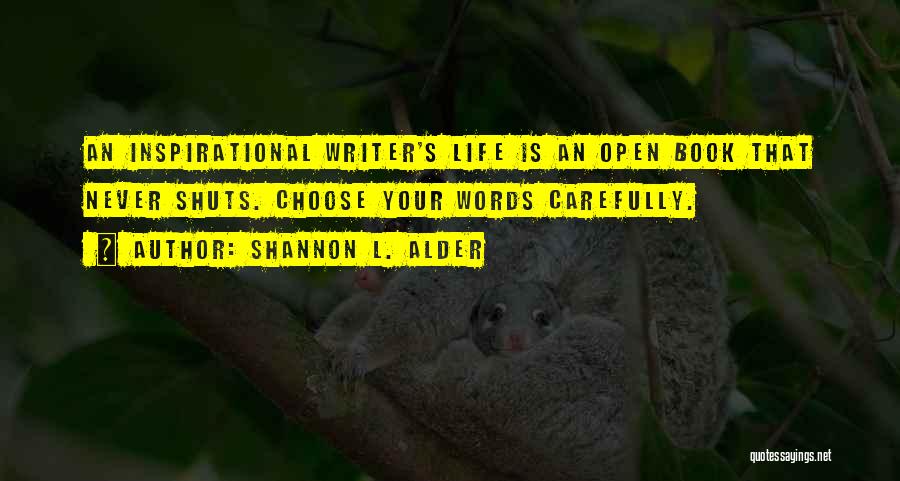 Shannon L. Alder Quotes: An Inspirational Writer's Life Is An Open Book That Never Shuts. Choose Your Words Carefully.