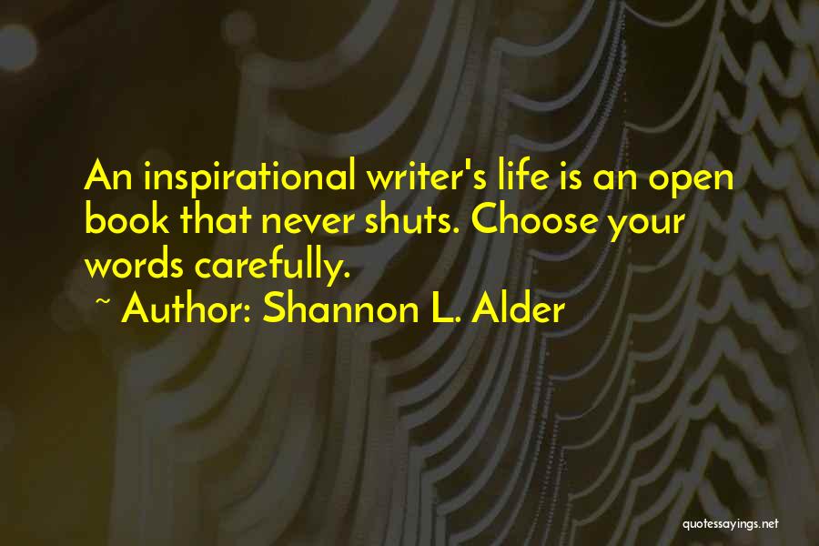 Shannon L. Alder Quotes: An Inspirational Writer's Life Is An Open Book That Never Shuts. Choose Your Words Carefully.