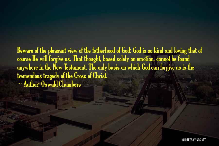 Oswald Chambers Quotes: Beware Of The Pleasant View Of The Fatherhood Of God: God Is So Kind And Loving That Of Course He