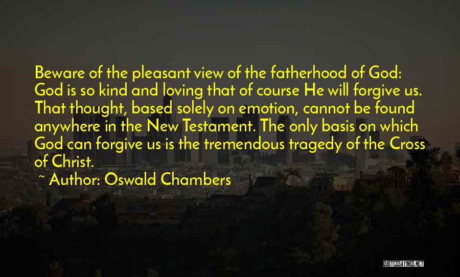 Oswald Chambers Quotes: Beware Of The Pleasant View Of The Fatherhood Of God: God Is So Kind And Loving That Of Course He