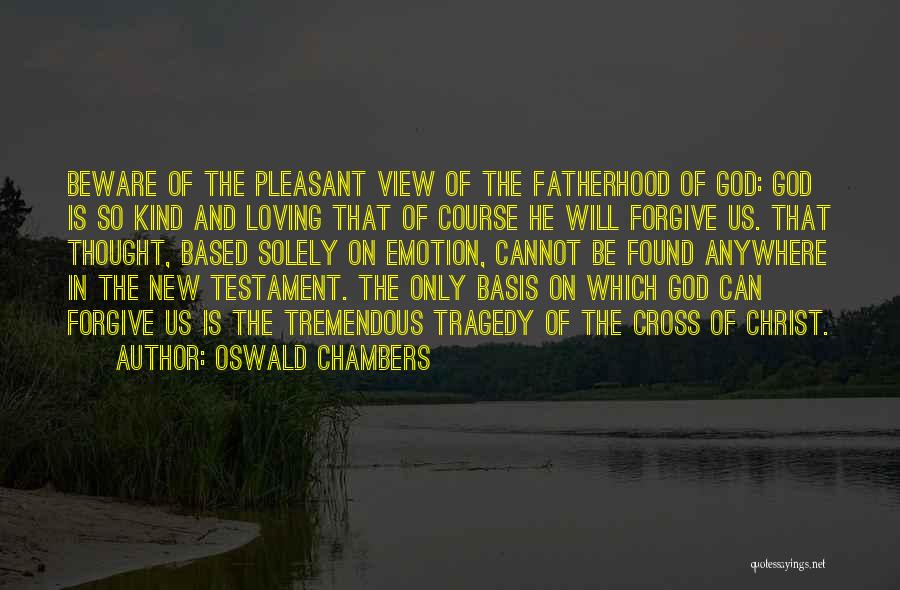Oswald Chambers Quotes: Beware Of The Pleasant View Of The Fatherhood Of God: God Is So Kind And Loving That Of Course He