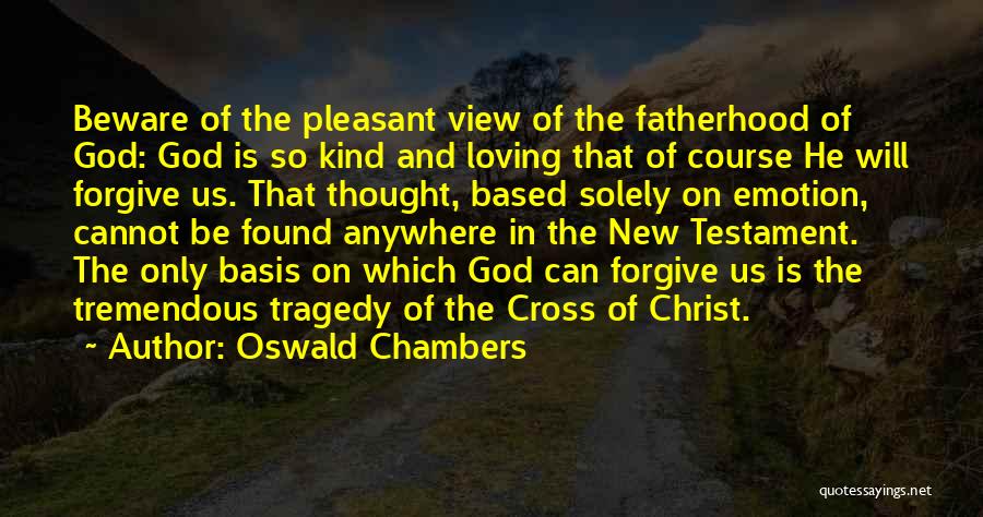Oswald Chambers Quotes: Beware Of The Pleasant View Of The Fatherhood Of God: God Is So Kind And Loving That Of Course He