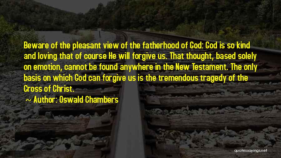 Oswald Chambers Quotes: Beware Of The Pleasant View Of The Fatherhood Of God: God Is So Kind And Loving That Of Course He