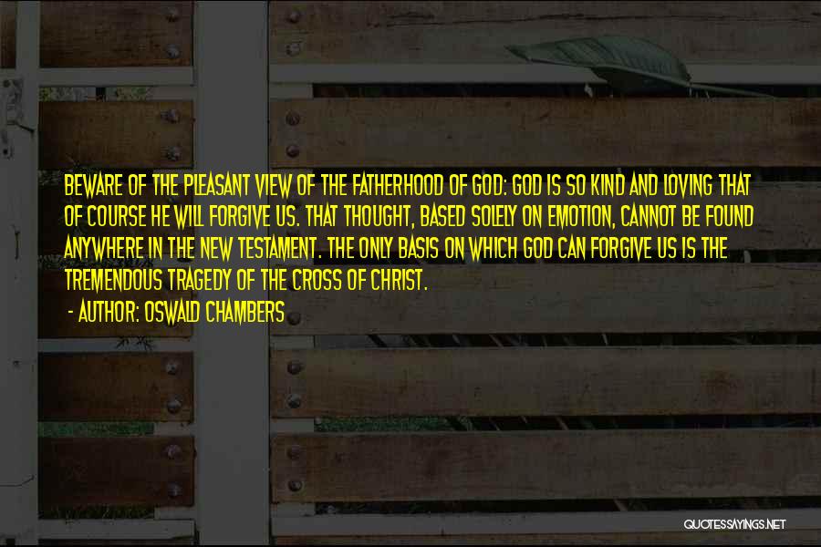 Oswald Chambers Quotes: Beware Of The Pleasant View Of The Fatherhood Of God: God Is So Kind And Loving That Of Course He