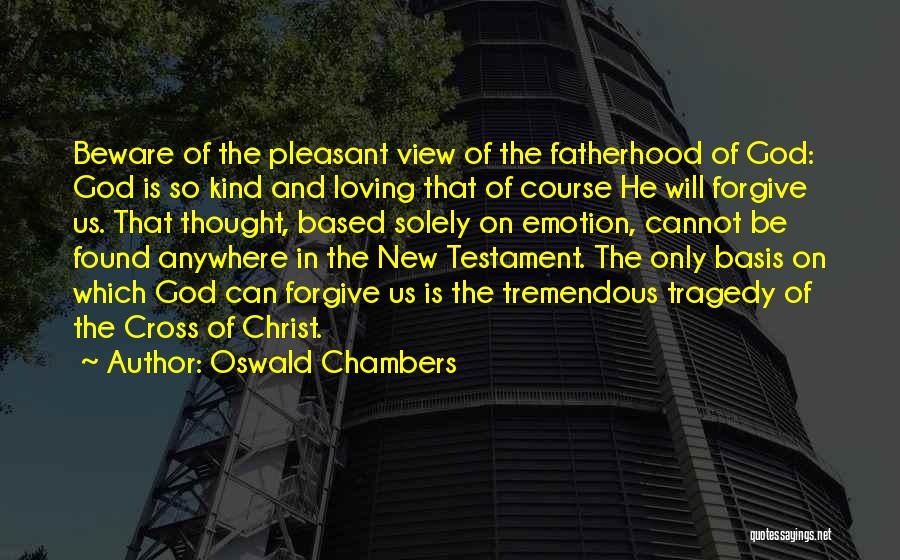 Oswald Chambers Quotes: Beware Of The Pleasant View Of The Fatherhood Of God: God Is So Kind And Loving That Of Course He