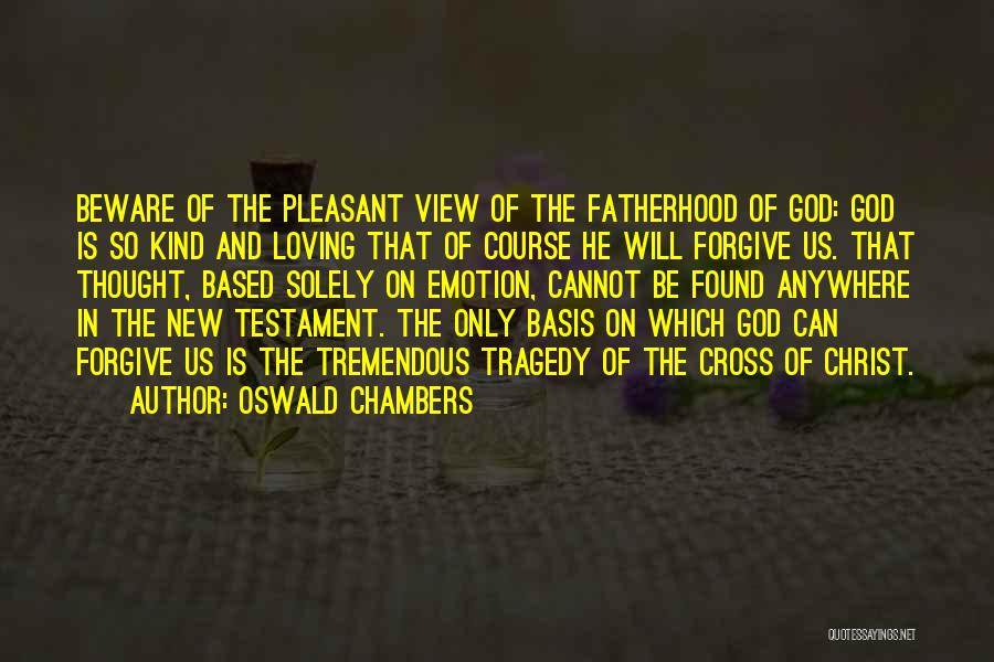 Oswald Chambers Quotes: Beware Of The Pleasant View Of The Fatherhood Of God: God Is So Kind And Loving That Of Course He