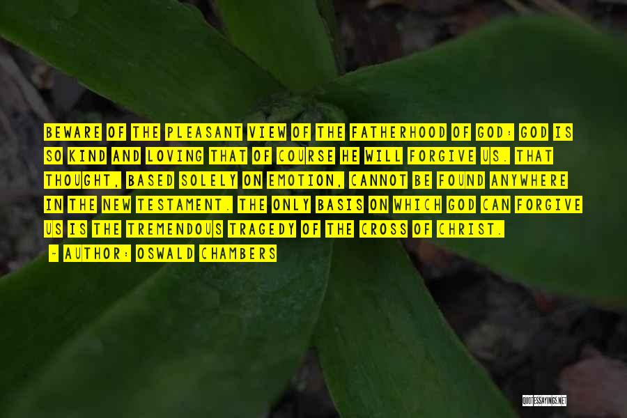 Oswald Chambers Quotes: Beware Of The Pleasant View Of The Fatherhood Of God: God Is So Kind And Loving That Of Course He