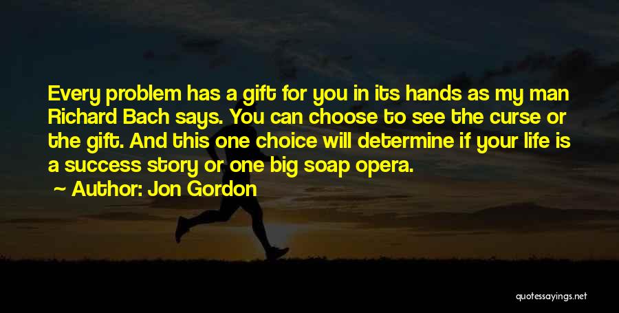 Jon Gordon Quotes: Every Problem Has A Gift For You In Its Hands As My Man Richard Bach Says. You Can Choose To