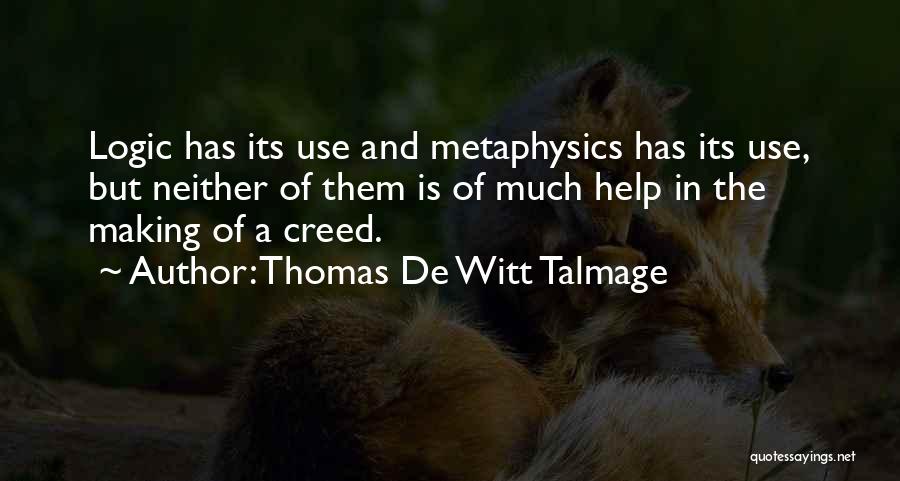 Thomas De Witt Talmage Quotes: Logic Has Its Use And Metaphysics Has Its Use, But Neither Of Them Is Of Much Help In The Making