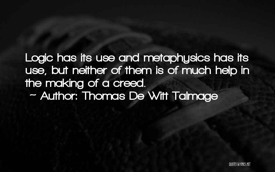 Thomas De Witt Talmage Quotes: Logic Has Its Use And Metaphysics Has Its Use, But Neither Of Them Is Of Much Help In The Making