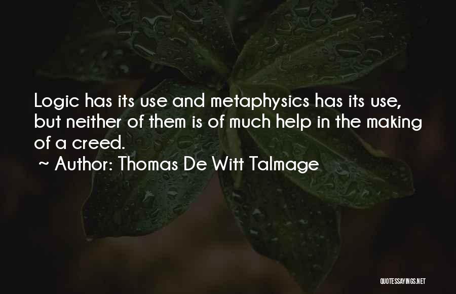 Thomas De Witt Talmage Quotes: Logic Has Its Use And Metaphysics Has Its Use, But Neither Of Them Is Of Much Help In The Making