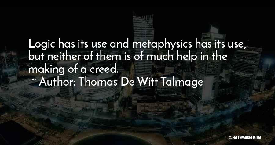 Thomas De Witt Talmage Quotes: Logic Has Its Use And Metaphysics Has Its Use, But Neither Of Them Is Of Much Help In The Making