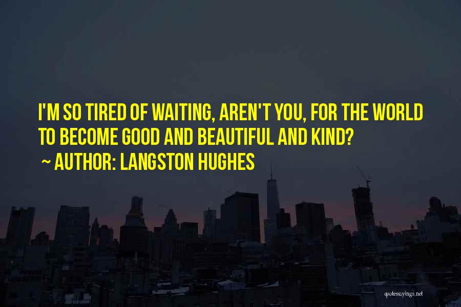 Langston Hughes Quotes: I'm So Tired Of Waiting, Aren't You, For The World To Become Good And Beautiful And Kind?