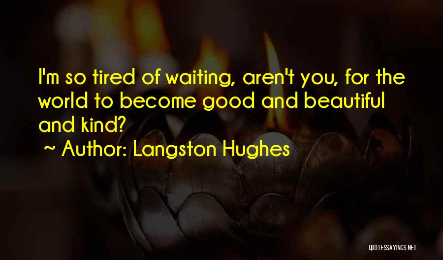 Langston Hughes Quotes: I'm So Tired Of Waiting, Aren't You, For The World To Become Good And Beautiful And Kind?