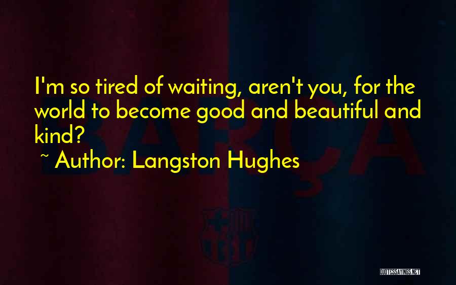 Langston Hughes Quotes: I'm So Tired Of Waiting, Aren't You, For The World To Become Good And Beautiful And Kind?