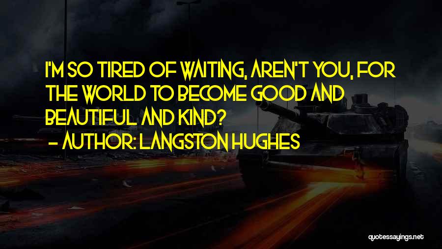 Langston Hughes Quotes: I'm So Tired Of Waiting, Aren't You, For The World To Become Good And Beautiful And Kind?