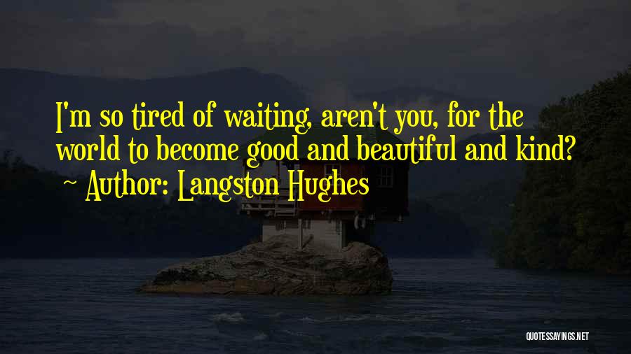 Langston Hughes Quotes: I'm So Tired Of Waiting, Aren't You, For The World To Become Good And Beautiful And Kind?