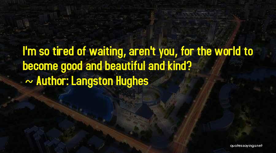 Langston Hughes Quotes: I'm So Tired Of Waiting, Aren't You, For The World To Become Good And Beautiful And Kind?