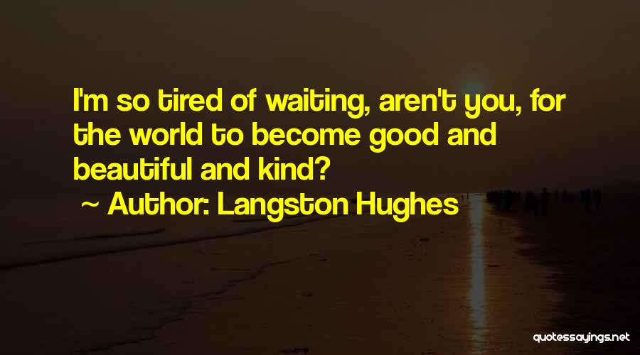 Langston Hughes Quotes: I'm So Tired Of Waiting, Aren't You, For The World To Become Good And Beautiful And Kind?