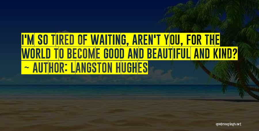 Langston Hughes Quotes: I'm So Tired Of Waiting, Aren't You, For The World To Become Good And Beautiful And Kind?