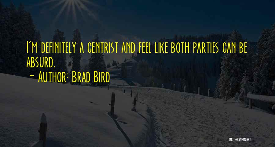 Brad Bird Quotes: I'm Definitely A Centrist And Feel Like Both Parties Can Be Absurd.