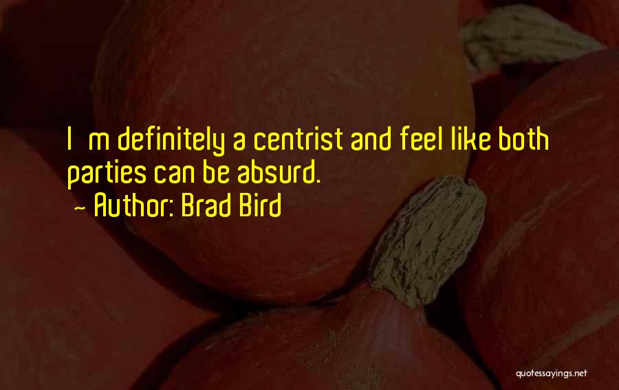 Brad Bird Quotes: I'm Definitely A Centrist And Feel Like Both Parties Can Be Absurd.