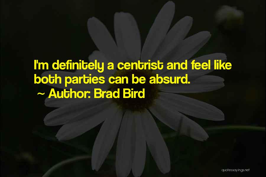 Brad Bird Quotes: I'm Definitely A Centrist And Feel Like Both Parties Can Be Absurd.