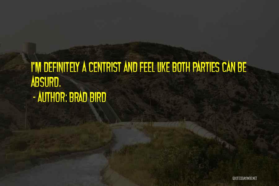 Brad Bird Quotes: I'm Definitely A Centrist And Feel Like Both Parties Can Be Absurd.