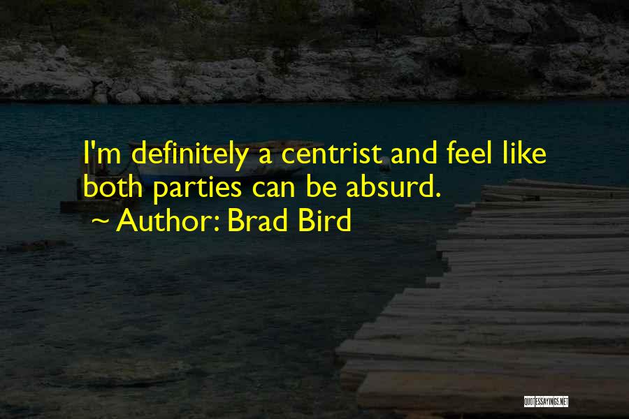 Brad Bird Quotes: I'm Definitely A Centrist And Feel Like Both Parties Can Be Absurd.