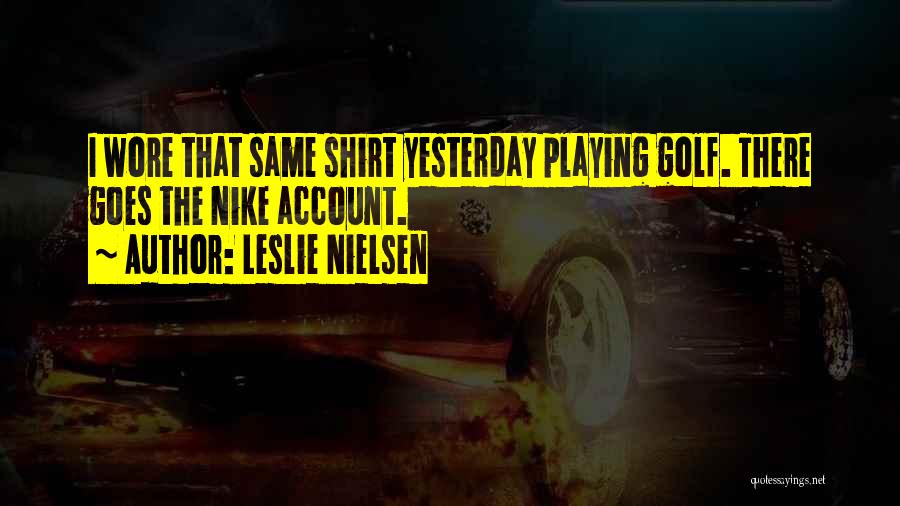 Leslie Nielsen Quotes: I Wore That Same Shirt Yesterday Playing Golf. There Goes The Nike Account.