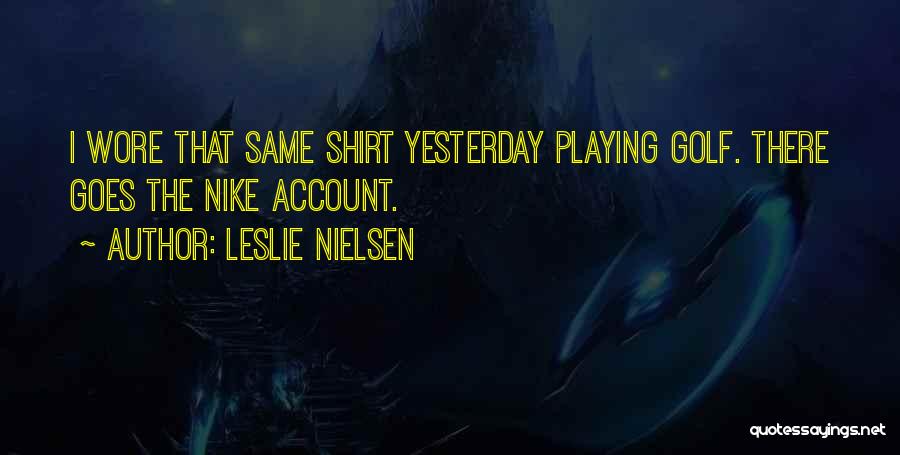 Leslie Nielsen Quotes: I Wore That Same Shirt Yesterday Playing Golf. There Goes The Nike Account.