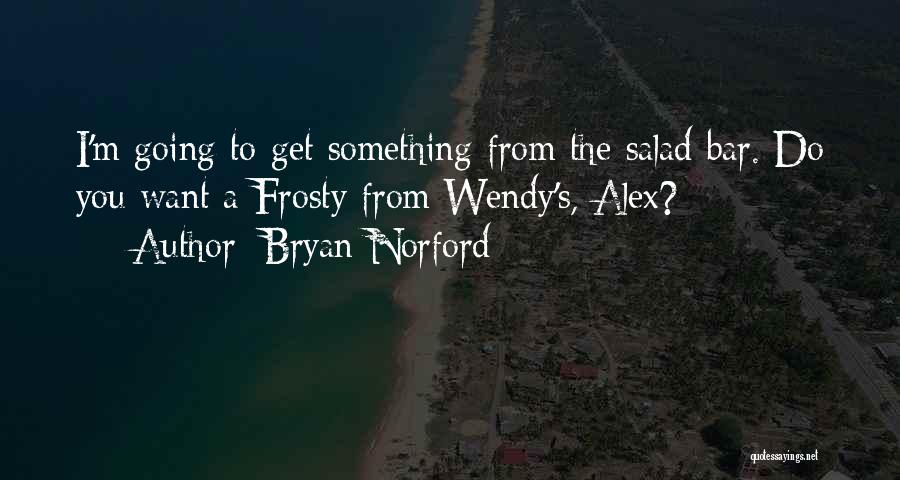 Bryan Norford Quotes: I'm Going To Get Something From The Salad Bar. Do You Want A Frosty From Wendy's, Alex?