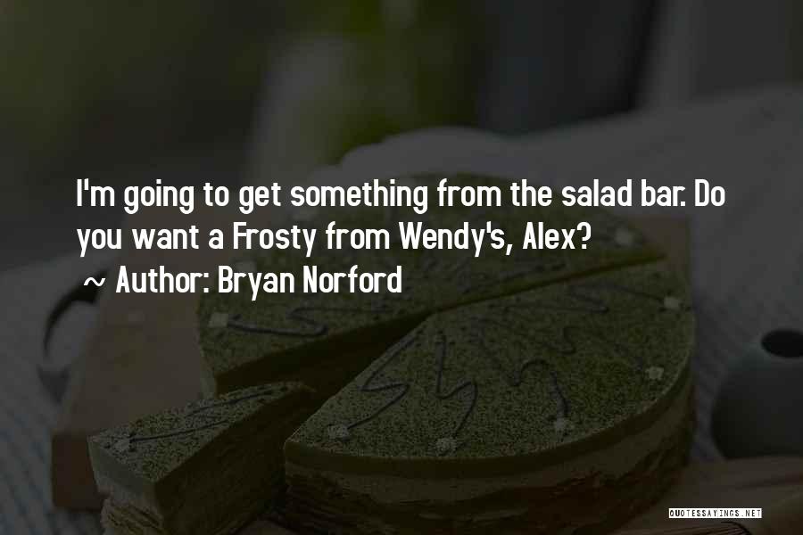 Bryan Norford Quotes: I'm Going To Get Something From The Salad Bar. Do You Want A Frosty From Wendy's, Alex?