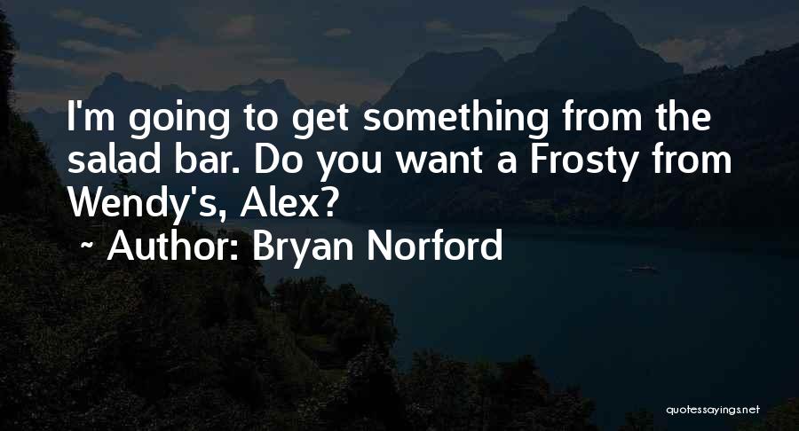 Bryan Norford Quotes: I'm Going To Get Something From The Salad Bar. Do You Want A Frosty From Wendy's, Alex?