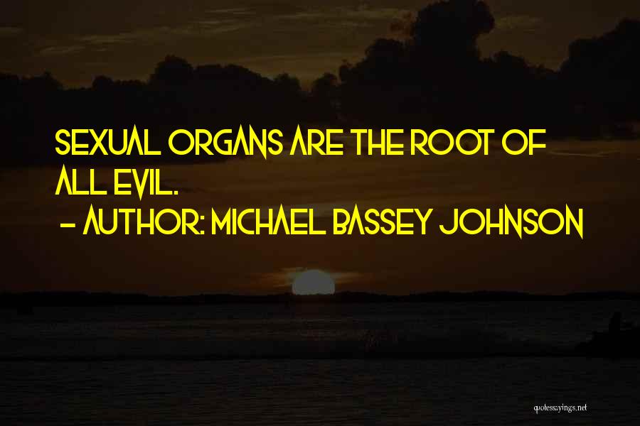 Michael Bassey Johnson Quotes: Sexual Organs Are The Root Of All Evil.