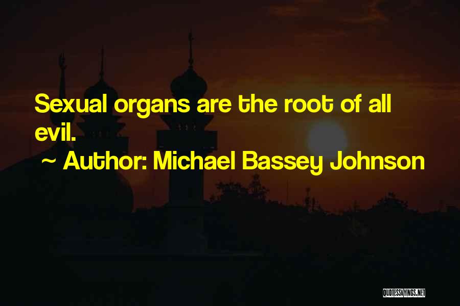 Michael Bassey Johnson Quotes: Sexual Organs Are The Root Of All Evil.