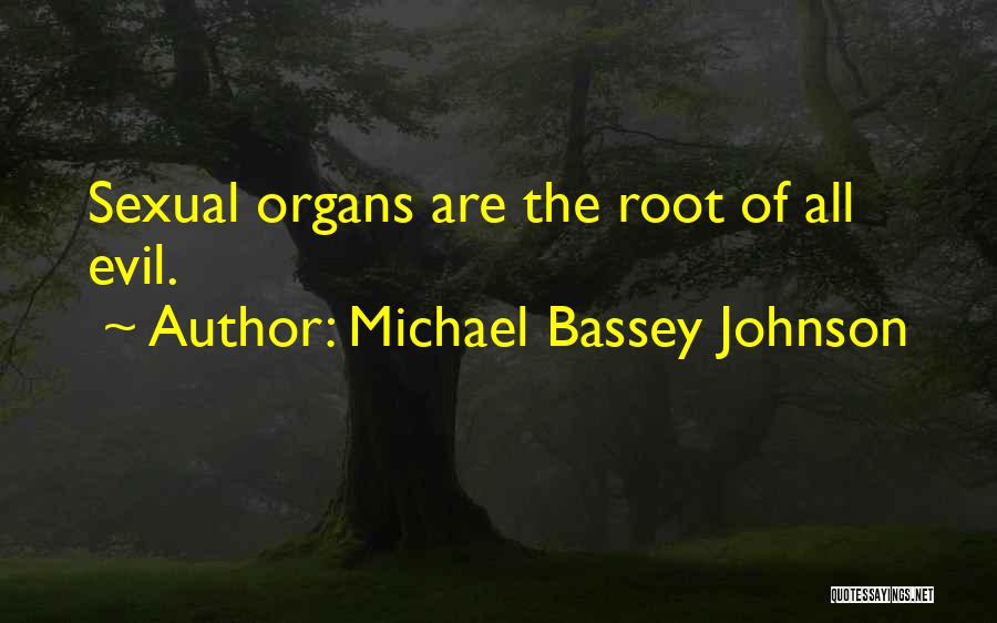 Michael Bassey Johnson Quotes: Sexual Organs Are The Root Of All Evil.