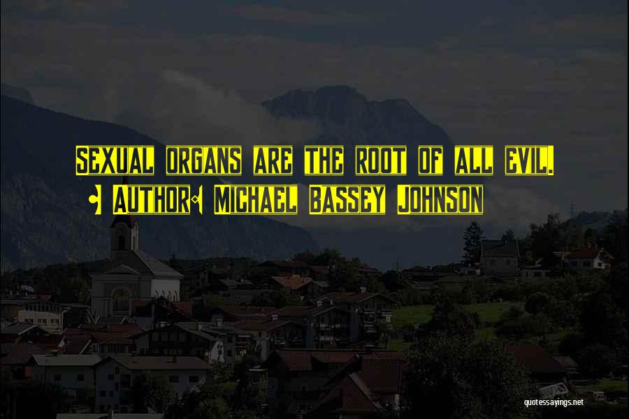 Michael Bassey Johnson Quotes: Sexual Organs Are The Root Of All Evil.