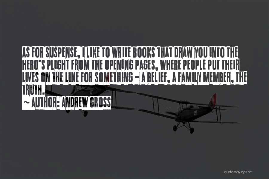 Andrew Gross Quotes: As For Suspense, I Like To Write Books That Draw You Into The Hero's Plight From The Opening Pages, Where