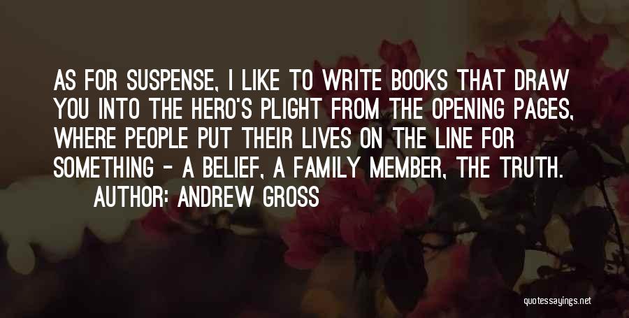 Andrew Gross Quotes: As For Suspense, I Like To Write Books That Draw You Into The Hero's Plight From The Opening Pages, Where