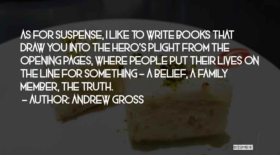 Andrew Gross Quotes: As For Suspense, I Like To Write Books That Draw You Into The Hero's Plight From The Opening Pages, Where