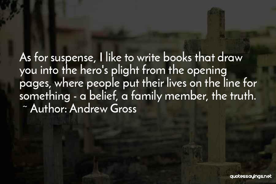 Andrew Gross Quotes: As For Suspense, I Like To Write Books That Draw You Into The Hero's Plight From The Opening Pages, Where