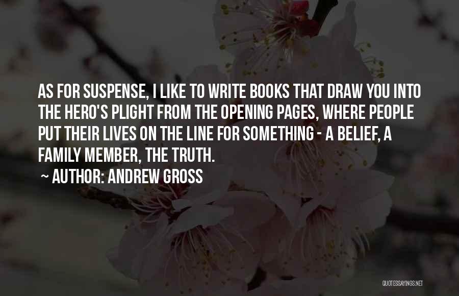 Andrew Gross Quotes: As For Suspense, I Like To Write Books That Draw You Into The Hero's Plight From The Opening Pages, Where