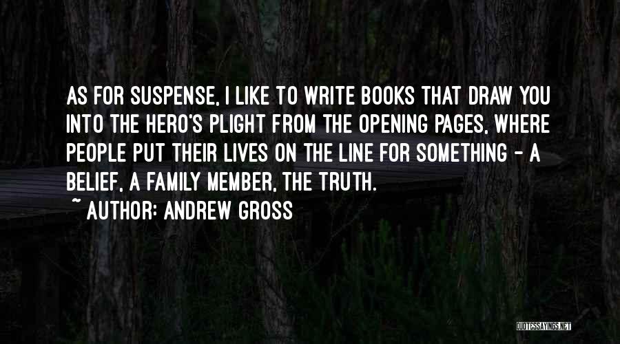 Andrew Gross Quotes: As For Suspense, I Like To Write Books That Draw You Into The Hero's Plight From The Opening Pages, Where