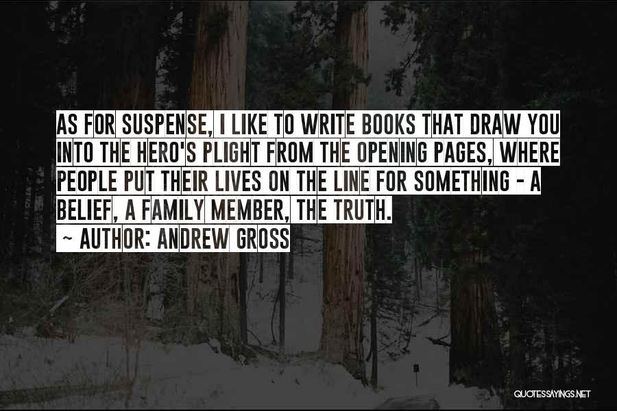 Andrew Gross Quotes: As For Suspense, I Like To Write Books That Draw You Into The Hero's Plight From The Opening Pages, Where